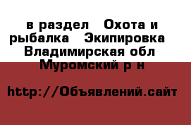  в раздел : Охота и рыбалка » Экипировка . Владимирская обл.,Муромский р-н